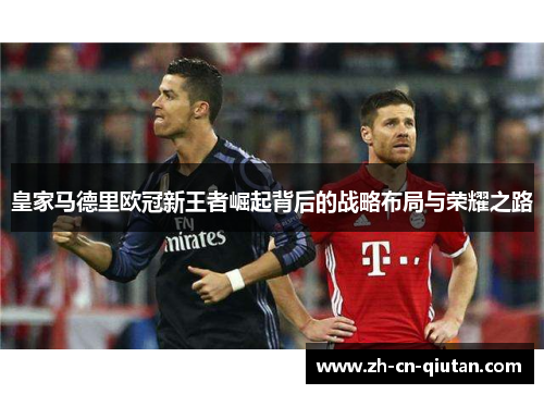 皇家马德里欧冠新王者崛起背后的战略布局与荣耀之路 皇家马德里欧冠新王者崛起背后的战略布局与荣耀之路