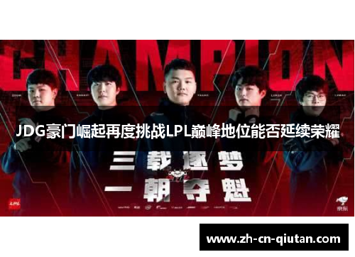 JDG豪门崛起再度挑战LPL巅峰地位能否延续荣耀 JDG豪门崛起再度挑战LPL巅峰地位能否延续荣耀