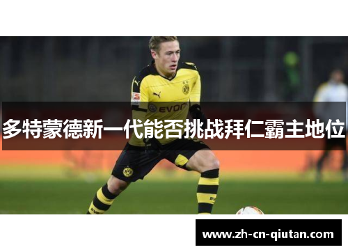 多特蒙德新一代能否挑战拜仁霸主地位