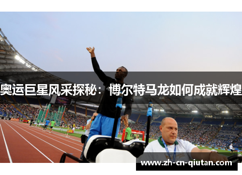 奥运巨星风采探秘：博尔特马龙如何成就辉煌