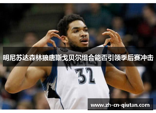 明尼苏达森林狼唐斯戈贝尔组合能否引领季后赛冲击