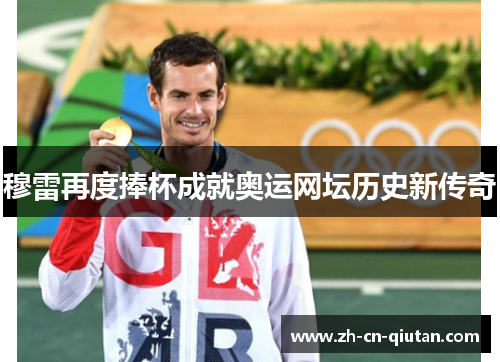 穆雷再度捧杯成就奥运网坛历史新传奇