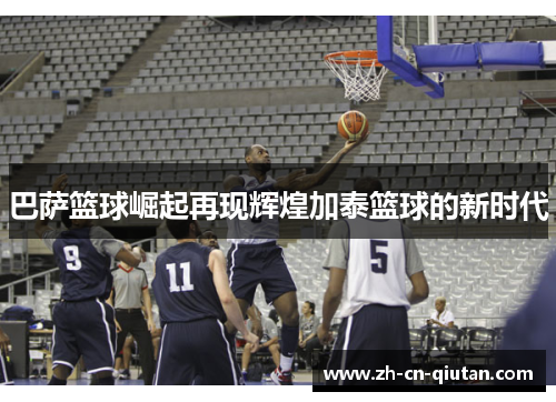 巴萨篮球崛起再现辉煌加泰篮球的新时代 巴萨篮球崛起再现辉煌加泰篮球的新时代