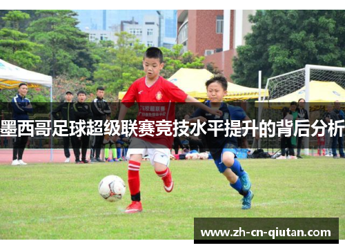 墨西哥足球超级联赛竞技水平提升的背后分析 墨西哥足球超级联赛竞技水平提升的背后分析