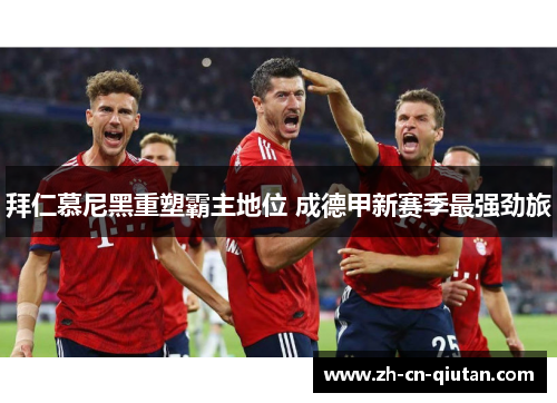 拜仁慕尼黑重塑霸主地位 成德甲新赛季最强劲旅 拜仁慕尼黑重塑霸主地位 成德甲新赛季最强劲旅
