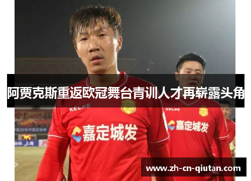 阿贾克斯重返欧冠舞台青训人才再崭露头角 阿贾克斯重返欧冠舞台青训人才再崭露头角