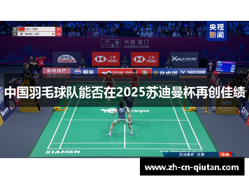 中国羽毛球队能否在2025苏迪曼杯再创佳绩
