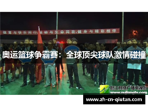 奥运篮球争霸赛：全球顶尖球队激情碰撞