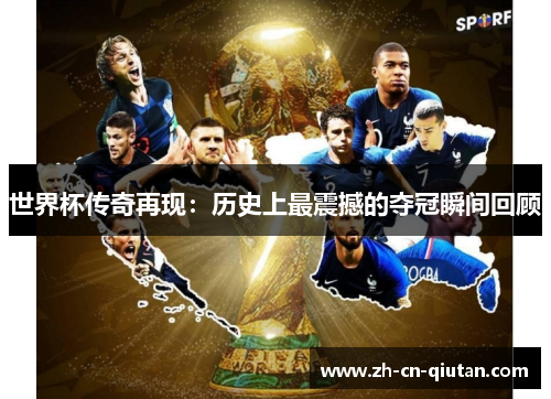 世界杯传奇再现：历史上最震撼的夺冠瞬间回顾