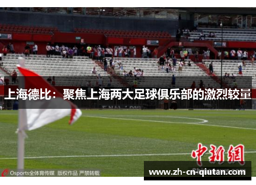 上海德比：聚焦上海两大足球俱乐部的激烈较量