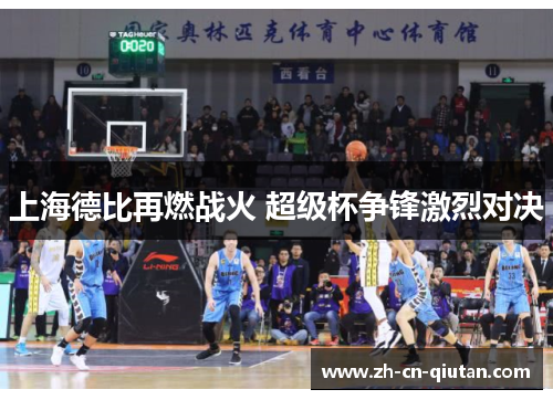 上海德比再燃战火 超级杯争锋激烈对决 上海德比再燃战火 超级杯争锋激烈对决