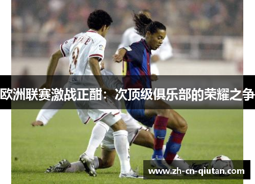 欧洲联赛激战正酣：次顶级俱乐部的荣耀之争