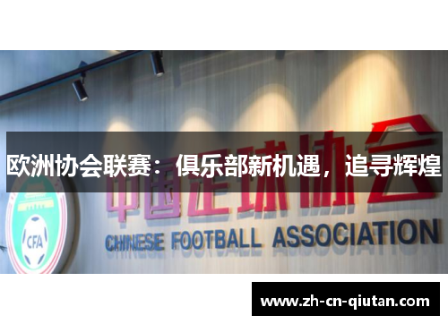 欧洲协会联赛：俱乐部新机遇，追寻辉煌