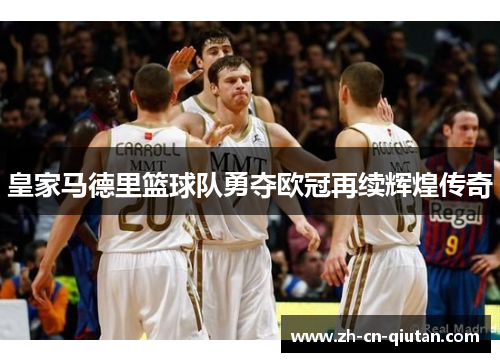 皇家马德里篮球队勇夺欧冠再续辉煌传奇