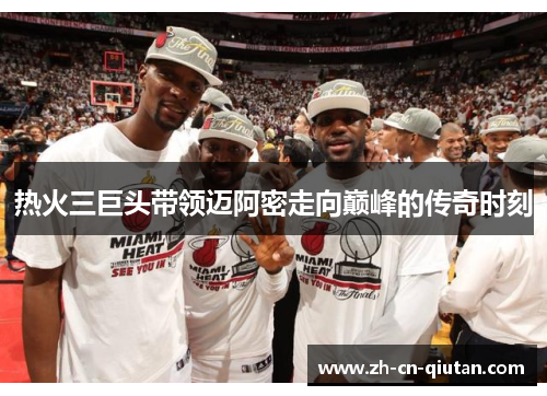 热火三巨头带领迈阿密走向巅峰的传奇时刻
