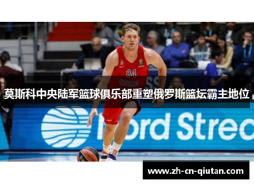 莫斯科中央陆军篮球俱乐部重塑俄罗斯篮坛霸主地位