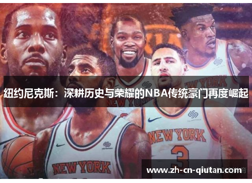 纽约尼克斯：深耕历史与荣耀的NBA传统豪门再度崛起