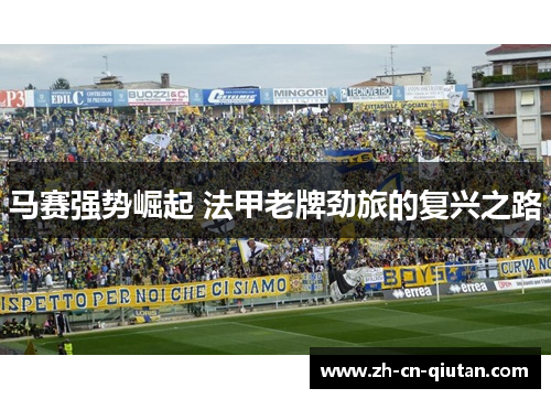 马赛强势崛起 法甲老牌劲旅的复兴之路 马赛强势崛起 法甲老牌劲旅的复兴之路