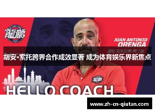 胡安·索托跨界合作成效显著 成为体育娱乐界新焦点