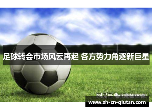 足球转会市场风云再起 各方势力角逐新巨星