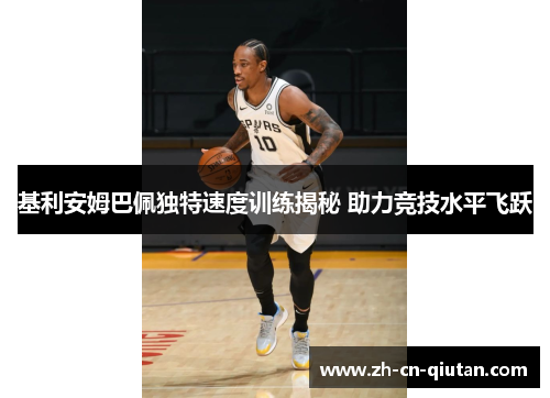 基利安姆巴佩独特速度训练揭秘 助力竞技水平飞跃