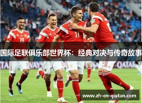 国际足联俱乐部世界杯：经典对决与传奇故事