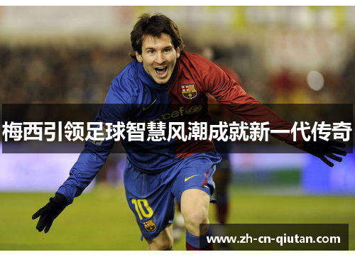 梅西引领足球智慧风潮成就新一代传奇