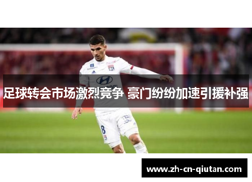 足球转会市场激烈竞争 豪门纷纷加速引援补强