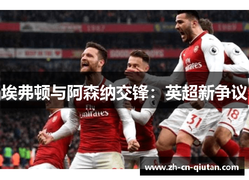 埃弗顿与阿森纳交锋：英超新争议