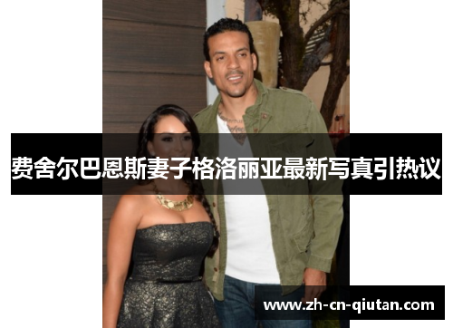 费舍尔巴恩斯妻子格洛丽亚最新写真引热议