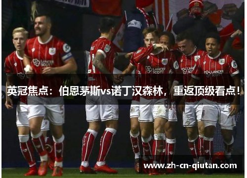 英冠焦点：伯恩茅斯vs诺丁汉森林，重返顶级看点！