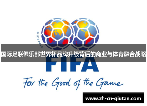 国际足联俱乐部世界杯品牌升级背后的商业与体育融合战略 国际足联俱乐部世界杯品牌升级背后的商业与体育融合战略