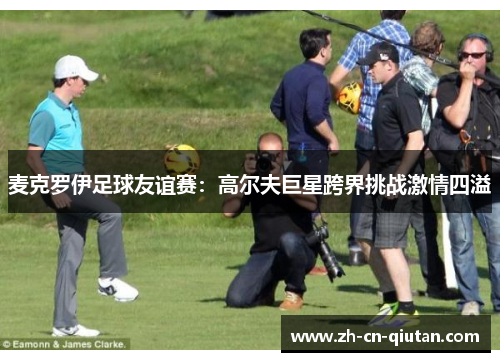 麦克罗伊足球友谊赛:高尔夫巨星跨界挑战激情四溢 麦克罗伊足球友谊赛:高尔夫巨星跨界挑战激情四溢