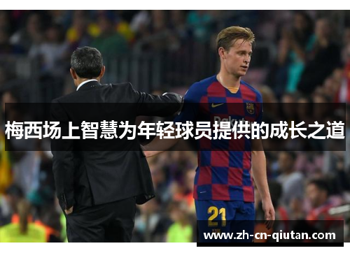 梅西场上智慧为年轻球员提供的成长之道