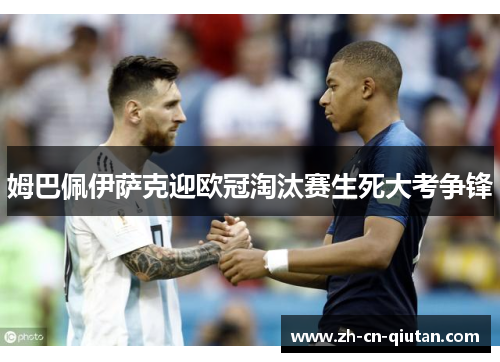姆巴佩伊萨克迎欧冠淘汰赛生死大考争锋 姆巴佩伊萨克迎欧冠淘汰赛生死大考争锋