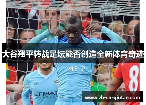 大谷翔平转战足坛能否创造全新体育奇迹