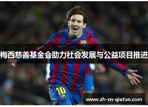梅西慈善基金会助力社会发展与公益项目推进