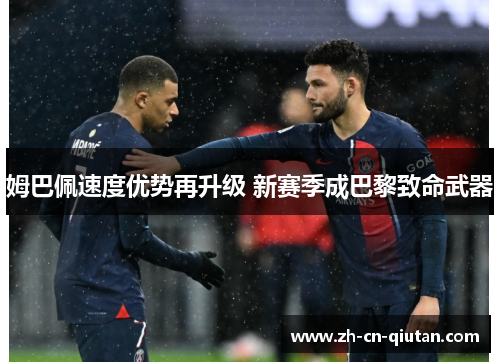 姆巴佩速度优势再升级 新赛季成巴黎致命武器 姆巴佩速度优势再升级 新赛季成巴黎致命武器