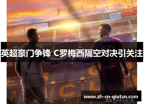 英超豪门争锋 C罗梅西隔空对决引关注 英超豪门争锋 C罗梅西隔空对决引关注