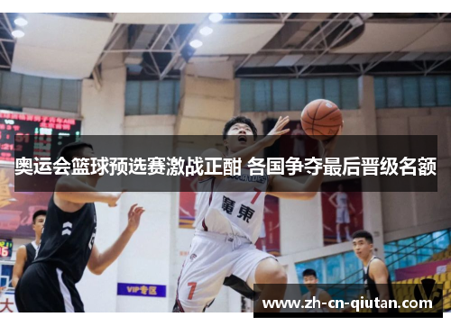 奥运会篮球预选赛激战正酣 各国争夺最后晋级名额