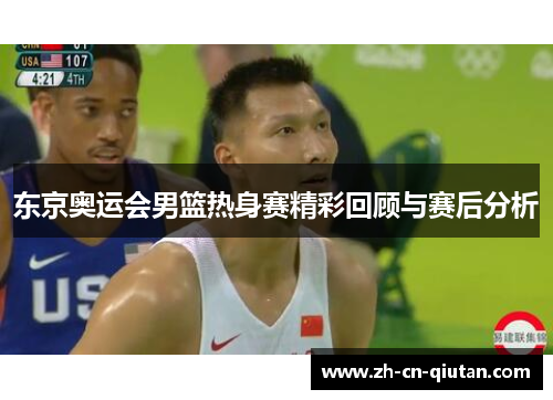 东京奥运会男篮热身赛精彩回顾与赛后分析