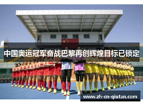 中国奥运冠军奋战巴黎再创辉煌目标已锁定