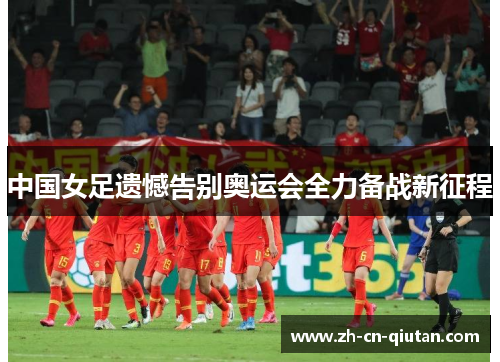 中国女足遗憾告别奥运会全力备战新征程