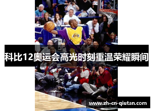 科比12奥运会高光时刻重温荣耀瞬间