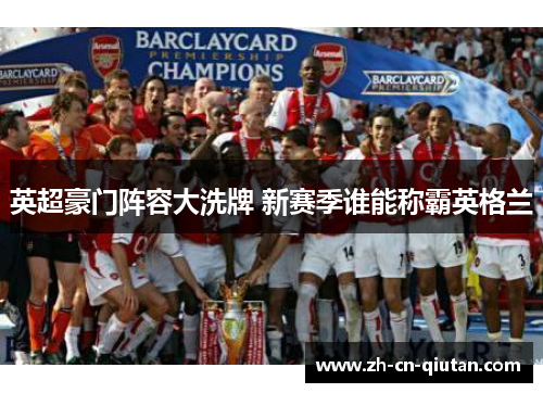 英超豪门阵容大洗牌 新赛季谁能称霸英格兰